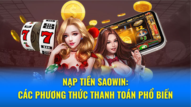 Nạp tiền Saowin nhanh chóng, an toàn và tiện lợi