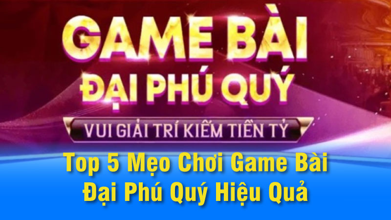 Top 5 Mẹo Chơi Game Bài Đại Phú Quý Hiệu Quả