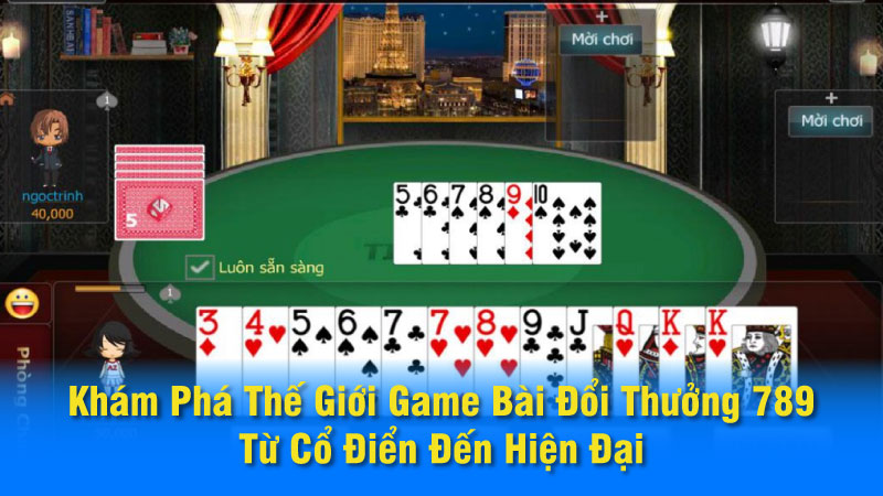 Khám Phá Thế Giới Game Bài Đổi Thưởng 789: Từ Cổ Điển Đến Hiện Đại