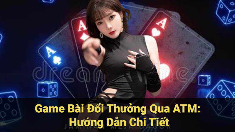 Hướng Dẫn Chi Tiết Cách Nạp Tiền và Rút Tiền Qua ATM Cho Game Bài