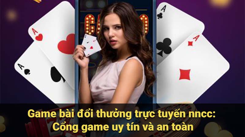 Game bài đổi thưởng trực tuyến nncc: Cổng game uy tín và an toàn