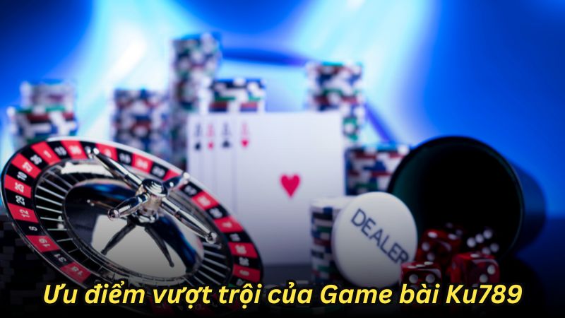 Ưu điểm vượt trội của Game bài Ku789